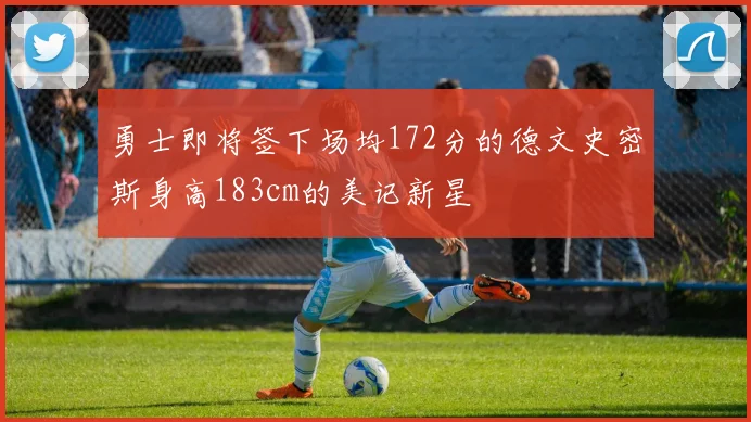 勇士即将签下场均172分的德文史密斯身高183cm的美记新星